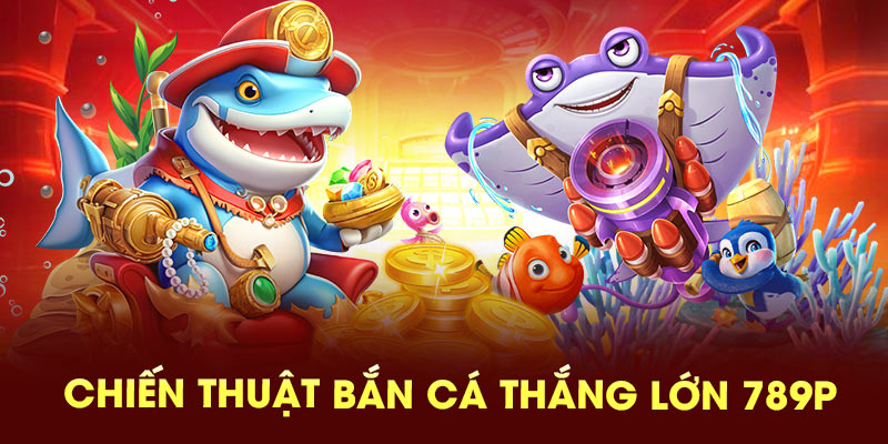 Chuyến thuật bắn cá thắng lớn 789P