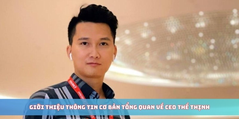 Giới thiệu thông tin cơ bản tổng quan về CEO Thế Thịnh